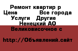 Ремонт квартир р › Цена ­ 2 000 - Все города Услуги » Другие   . Ненецкий АО,Великовисочное с.